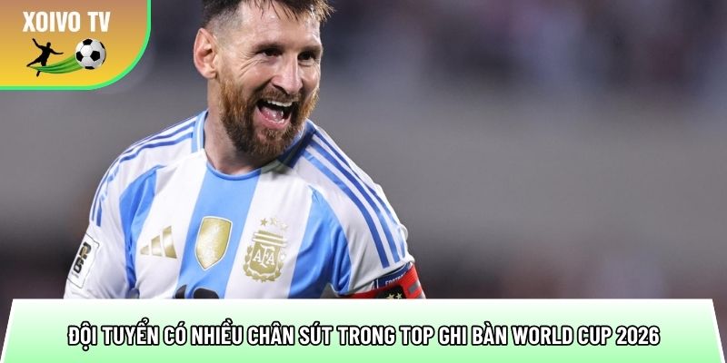 nhung doi tuyen co nhieu chan sut trong top ghi ban world cup 2026